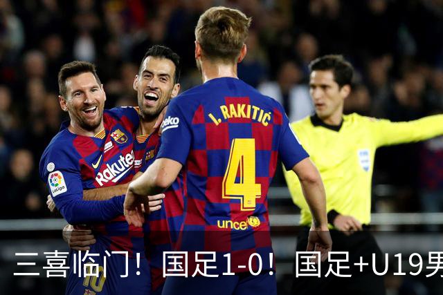 三喜临门！国足1-0！国足+U19男足齐赢球，U23国足爆发，补时绝杀