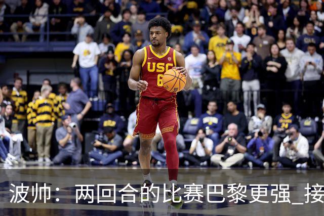 波帅：两回合的比赛巴黎更强 接下去几周将很困难