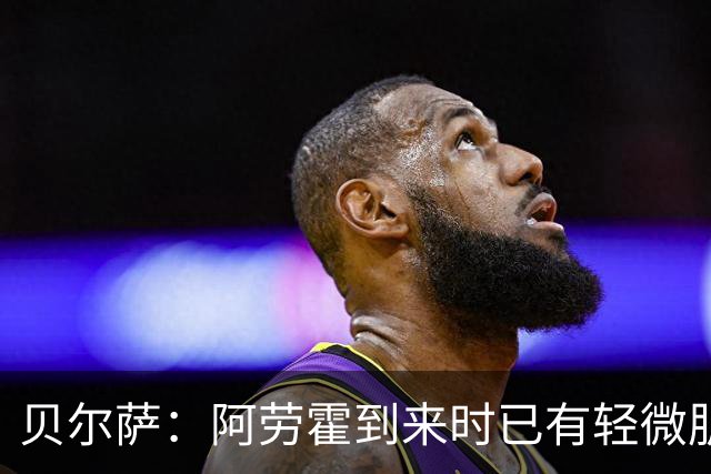 贝尔萨：阿劳霍到来时已有轻微肌肉问题，当然我们对他受伤有责任