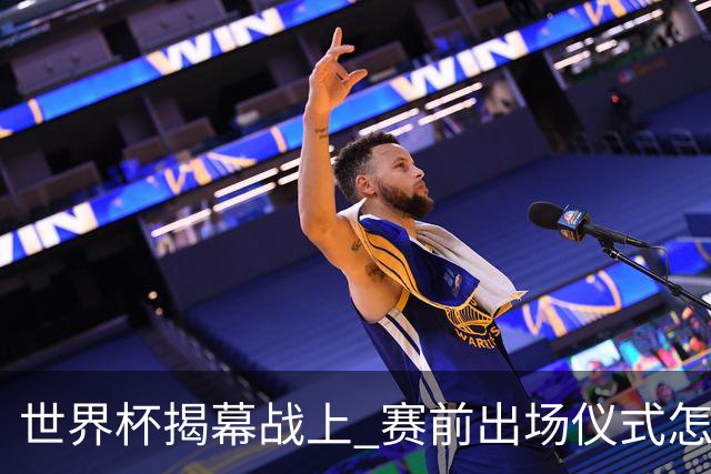 世界杯揭幕战上 赛前出场仪式怎么不一样了