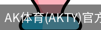 AK体育(AKTY)官方网站 - 值得信赖的体育竞技平台